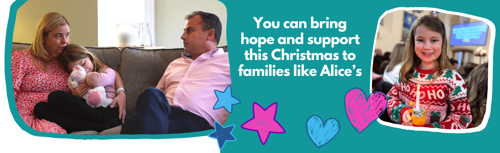 Header image for the Christmas Appeal showing Jane, Simon and their daughter Alice sitting together on the sofa, with Alice cuddling her soft toy. Beside them, a smaller photo shows Alice in a Christmas jumper holding a lit candle and smiling. Decorative stars and hand-drawn hearts surround the images, with the message: “You can bring hope and support this Christmas to families like Alice’s.”